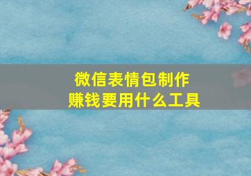 微信表情包制作 赚钱要用什么工具